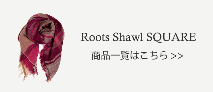 Roots Shawl SQUARE商品一覧はこちら
